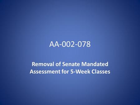 AA-002-078 Removal of Senate Mandated Assessment for 5-Week Classes.