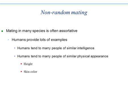 Non-random mating n Mating in many species is often assortative Humans provide lots of examples Humans tend to marry people of similar intelligence Humans.