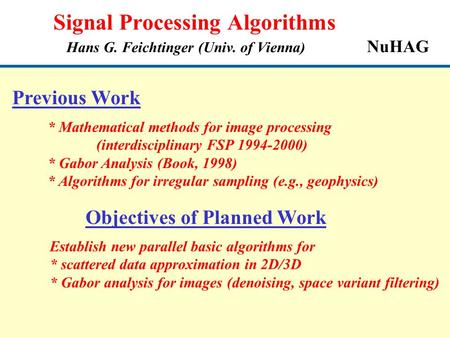 Signal Processing Algorithms Hans G. Feichtinger (Univ. of Vienna) NuHAG Previous Work * Mathematical methods for image processing (interdisciplinary FSP.