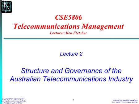 Copyright Ken Fletcher 2004 Australian Computer Security Pty Ltd Printed 30-Jun-15 01:01 1 Prepared for: Monash University Subj: CSE5806 Telecommunications.