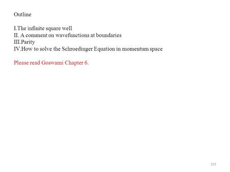 101 Outline I.The infinite square well II. A comment on wavefunctions at boundaries III.Parity IV.How to solve the Schroedinger Equation in momentum space.
