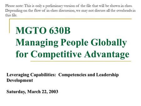 MGTO 630B Managing People Globally for Competitive Advantage Leveraging Capabilities: Competencies and Leadership Development Saturday, March 22, 2003.