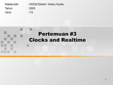 1 Pertemuan #3 Clocks and Realtime Matakuliah: H0232/Sistem Waktu Nyata Tahun: 2005 Versi: 1/5.