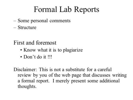 Formal Lab Reports –Some personal comments –Structure First and foremost Know what it is to plagiarize Don’t do it !!! Disclaimer: This is not a substitute.