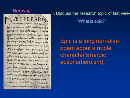 Beowulf I. Discuss the research topic of last week “What is epic?” Epic is a long narrative poem about a noble character’s heroic actions(heroism).