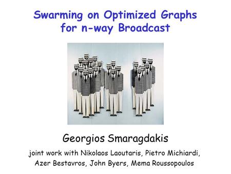 Swarming on Optimized Graphs for n-way Broadcast Georgios Smaragdakis joint work with Nikolaos Laoutaris, Pietro Michiardi, Azer Bestavros, John Byers,