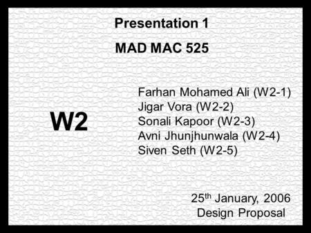 Farhan Mohamed Ali (W2-1) Jigar Vora (W2-2) Sonali Kapoor (W2-3) Avni Jhunjhunwala (W2-4) Siven Seth (W2-5) Presentation 1 MAD MAC 525 25 th January, 2006.