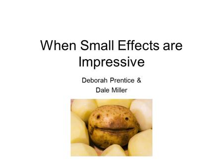 When Small Effects are Impressive Deborah Prentice & Dale Miller.