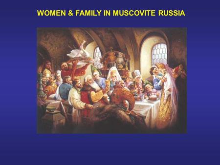 WOMEN & FAMILY IN MUSCOVITE RUSSIA. Women’s Roles & Status: Traditional Consensus  Mongol domination had negative effect  During Muscovite period things.