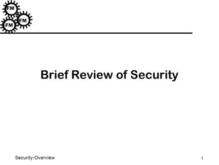 1 Security-Overview FM Brief Review of Security. 2 Security-Overview FM Acknowledgments u Annie Anton u Charles Pfleeger u E. Spafford.