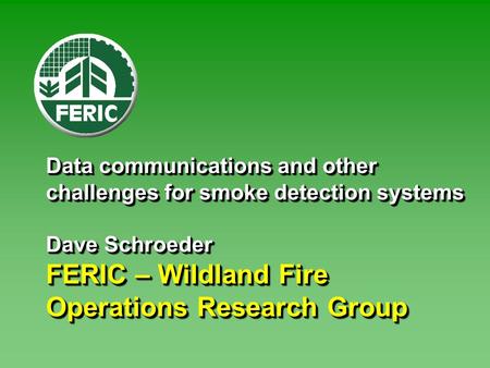 Data communications and other challenges for smoke detection systems Dave Schroeder FERIC – Wildland Fire Operations Research Group.