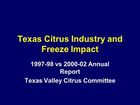 Texas Citrus Industry and Freeze Impact 1997-98 vs 2000-02 Annual Report Texas Valley Citrus Committee.