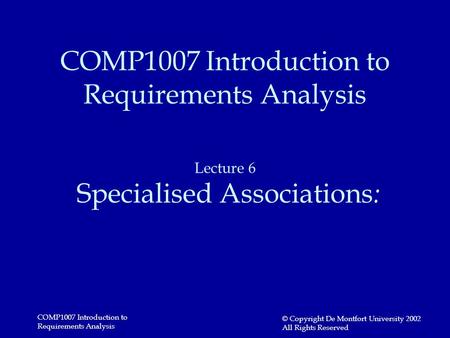 COMP1007 Introduction to Requirements Analysis © Copyright De Montfort University 2002 All Rights Reserved COMP1007 Introduction to Requirements Analysis.