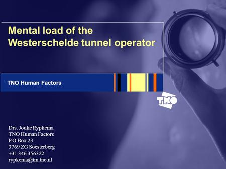 TNO Human Factors Mental load of the Westerschelde tunnel operator Drs. Jouke Rypkema TNO Human Factors P.O Box 23 3769 ZG Soesterberg +31 346 356322