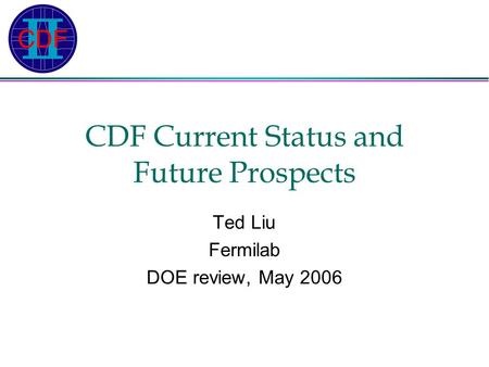 CDF Current Status and Future Prospects Ted Liu Fermilab DOE review, May 2006.