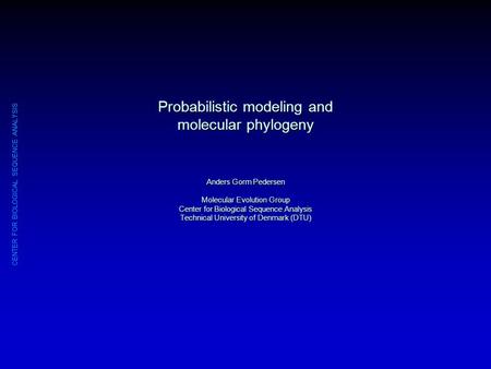 CENTER FOR BIOLOGICAL SEQUENCE ANALYSIS Probabilistic modeling and molecular phylogeny Anders Gorm Pedersen Molecular Evolution Group Center for Biological.