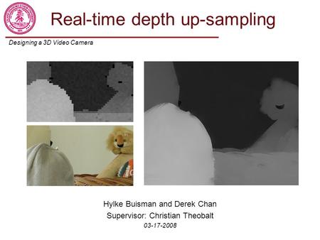 Designing a 3D Video Camera Hylke Buisman and Derek Chan Supervisor: Christian Theobalt Real-time depth up-sampling Hylke Buisman and Derek Chan Supervisor: