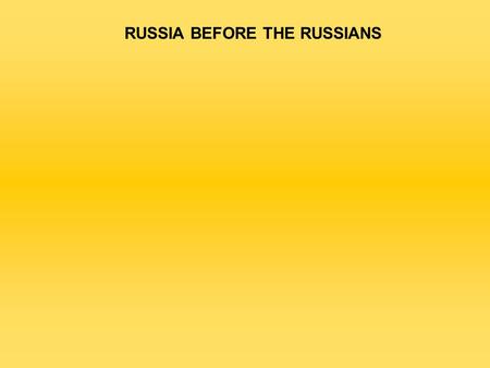 RUSSIA BEFORE THE RUSSIANS. NON-SLAVIC PEOPLES  12 th -8 th c. BC  SCYTHIANS: 8th-3 rd c. BC  GREEKS  SARMATIANS: 3 rd c. BC-3 rd c.