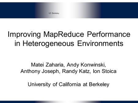 UC Berkeley Improving MapReduce Performance in Heterogeneous Environments Matei Zaharia, Andy Konwinski, Anthony Joseph, Randy Katz, Ion Stoica University.