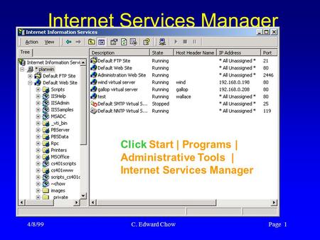 4/8/99 C. Edward Chow Page 1 Internet Services Manager Click Start | Programs | Administrative Tools | Internet Services Manager.