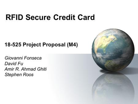 RFID Secure Credit Card 18-525 Project Proposal (M4) Giovanni Fonseca David Fu Amir R. Ahmad Ghiti Stephen Roos.