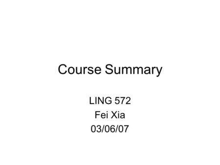 Course Summary LING 572 Fei Xia 03/06/07. Outline Problem description General approach ML algorithms Important concepts Assignments What’s next?