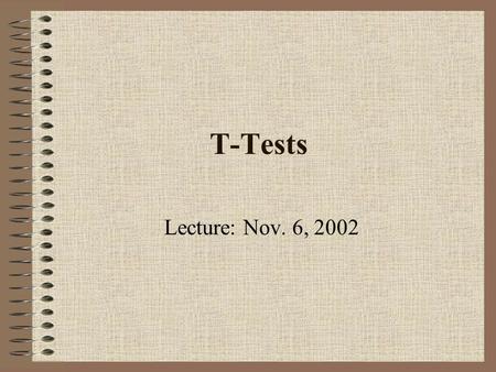 T-Tests Lecture: Nov. 6, 2002.