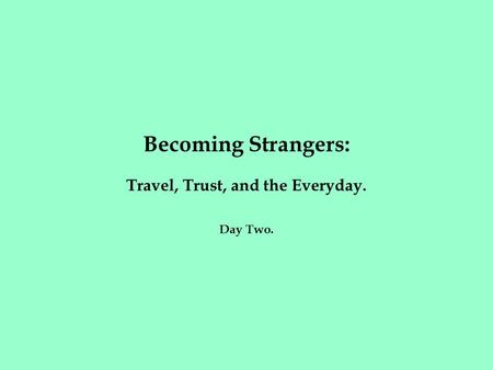 Becoming Strangers: Travel, Trust, and the Everyday. Day Two.