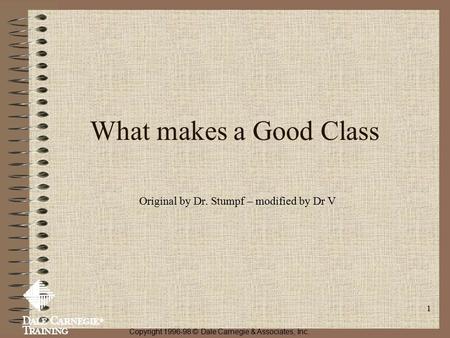 1 What makes a Good Class Original by Dr. Stumpf – modified by Dr V Copyright 1996-98 © Dale Carnegie & Associates, Inc.