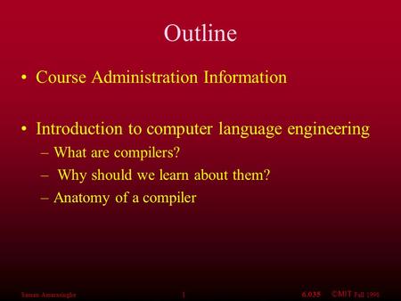 Saman Amarasinghe 16.035 ©MIT Fall 1998 Outline Course Administration Information Introduction to computer language engineering –What are compilers? –