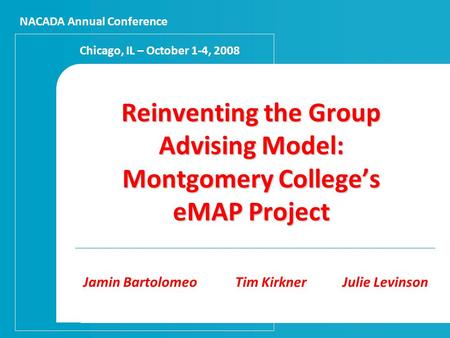 Reinventing the Group Advising Model: Montgomery College’s eMAP Project Jamin Bartolomeo Tim KirknerJulie Levinson NACADA Annual Conference Chicago, IL.