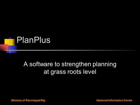 National Informatics CentreMinistry of Panchayati Raj PlanPlus A software to strengthen planning at grass roots level.