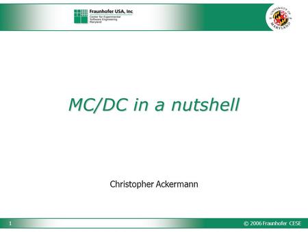 © 2006 Fraunhofer CESE1 MC/DC in a nutshell Christopher Ackermann.