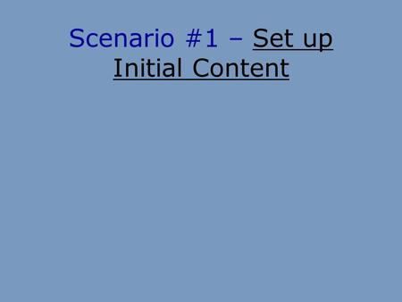 Scenario #1 – Set up Initial ContentSet up Initial Content.