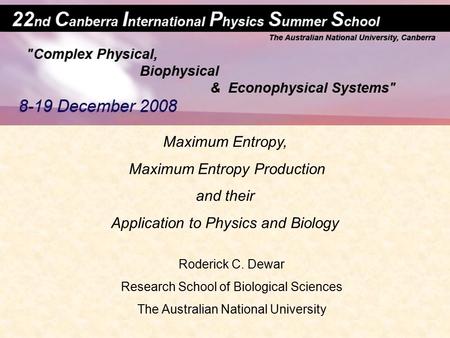 Maximum Entropy, Maximum Entropy Production and their Application to Physics and Biology Roderick C. Dewar Research School of Biological Sciences The Australian.