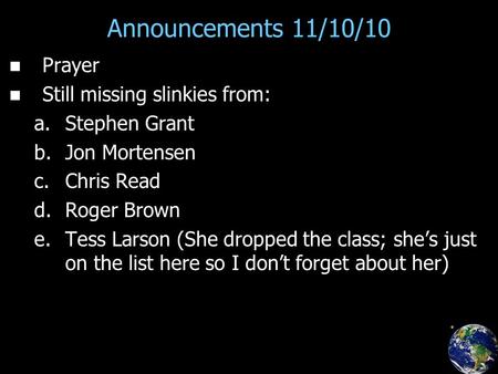 Announcements 11/10/10 Prayer Still missing slinkies from: a. a.Stephen Grant b. b.Jon Mortensen c. c.Chris Read d. d.Roger Brown e. e.Tess Larson (She.