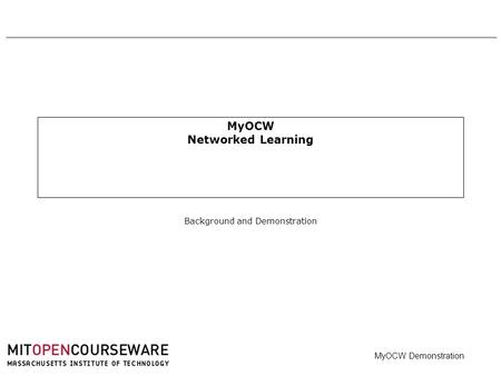 MyOCW Demonstration 0 MyOCW Networked Learning Background and Demonstration.