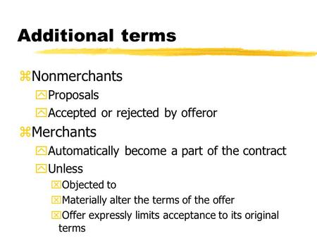 Additional terms zNonmerchants yProposals yAccepted or rejected by offeror zMerchants yAutomatically become a part of the contract yUnless xObjected to.