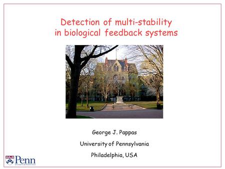 Detection of multi-stability in biological feedback systems George J. Pappas University of Pennsylvania Philadelphia, USA.