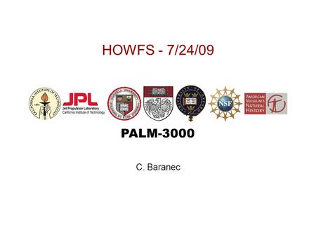 PALM-3000 HOWFS - 7/24/09 C. Baranec. PALM-3000 Current Status Summary 2 Telescope simulator assembled HOWFS assembled and tested Alignment plan (CIN.