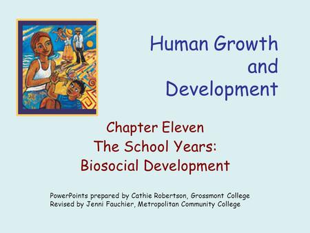 Human Growth and Development Chapter Eleven The School Years: Biosocial Development PowerPoints prepared by Cathie Robertson, Grossmont College Revised.