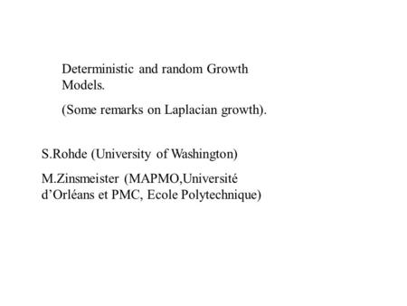 Deterministic and random Growth Models. (Some remarks on Laplacian growth). S.Rohde (University of Washington) M.Zinsmeister (MAPMO,Université d’Orléans.