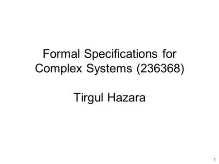 1 Formal Specifications for Complex Systems (236368) Tirgul Hazara.