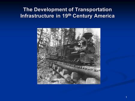 1 The Development of Transportation Infrastructure in 19 th Century America.