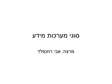 סוגי מערכות מידע מרצה: אבי רוזנפלד.