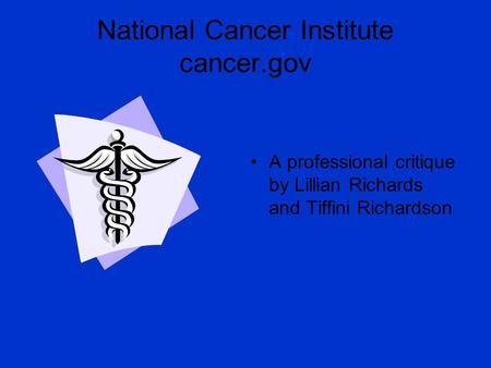 National Cancer Institute cancer.gov A professional critique by Lillian Richards and Tiffini Richardson.