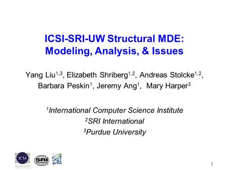 1 ICSI-SRI-UW Structural MDE: Modeling, Analysis, & Issues Yang Liu 1,3, Elizabeth Shriberg 1,2, Andreas Stolcke 1,2, Barbara Peskin 1, Jeremy Ang 1, Mary.