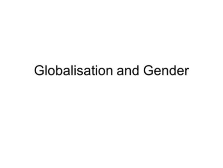 Globalisation and Gender. Structures and Objectives of the Lecture Understand how processes of social and economic change are impacting on how we define.