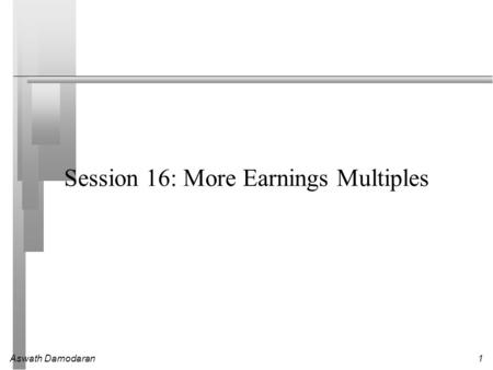 Aswath Damodaran1 Session 16: More Earnings Multiples.