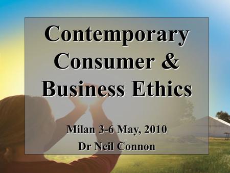 Contemporary Consumer & Business Ethics Milan 3-6 May, 2010 Dr Neil Connon.